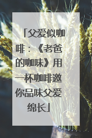 父爱似咖啡：《老爸的咖味》用一杯咖啡邀你品味父爱绵长