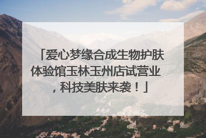爱心梦缘合成生物护肤体验馆玉林玉州店试营业，科技美肤来袭！