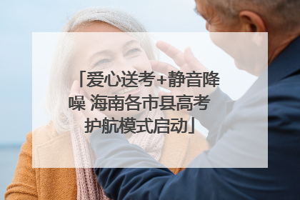 爱心送考+静音降噪 海南各市县高考护航模式启动