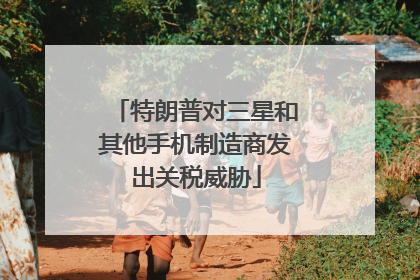 特朗普对三星和其他手机制造商发出关税威胁