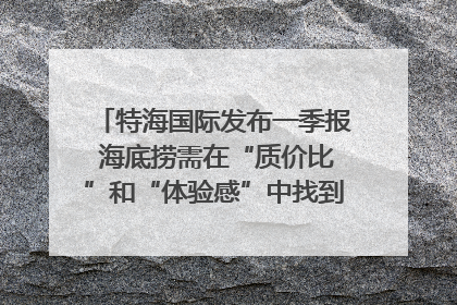 特海国际发布一季报 海底捞需在“质价比”和“体验感”中找到平衡｜新经济观察