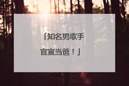 知名男歌手官宣当爸！