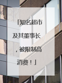 知名超市及其董事长，被限制高消费！