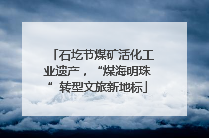 石圪节煤矿活化工业遗产，“煤海明珠”转型文旅新地标