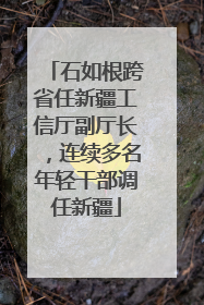 石如根跨省任新疆工信厅副厅长，连续多名年轻干部调任新疆