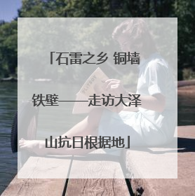 石雷之乡 铜墙铁壁——走访大泽山抗日根据地