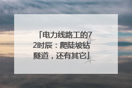 电力线路工的72时辰：爬陡坡钻隧道，还有其它