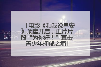电影《和我说早安》预售开启，正片片段“为你好！”直击青少年抑郁之痛