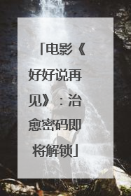 电影《好好说再见》：治愈密码即将解锁