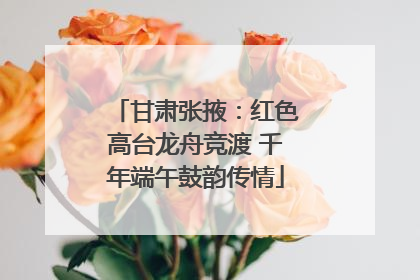 甘肃张掖：红色高台龙舟竞渡 千年端午鼓韵传情