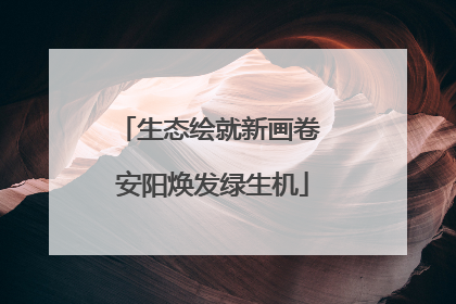 生态绘就新画卷 安阳焕发绿生机
