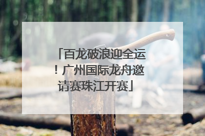百龙破浪迎全运！广州国际龙舟邀请赛珠江开赛
