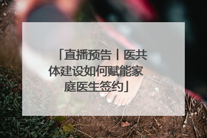 直播预告丨医共体建设如何赋能家庭医生签约