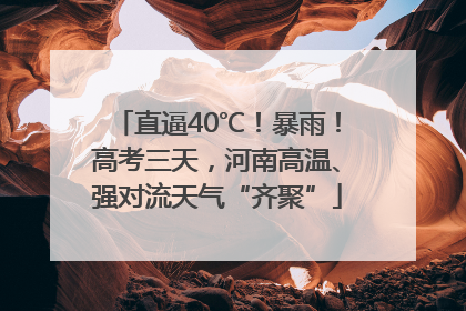 直逼40℃！暴雨！高考三天，河南高温、强对流天气“齐聚”