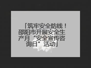 筑牢安全防线！邵阳市开展安全生产月“安全宣传咨询日”活动
