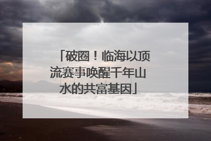 破圈！临海以顶流赛事唤醒千年山水的共富基因