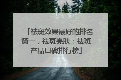 祛斑效果最好的排名第一，祛斑亮肤：祛斑产品口碑排行榜