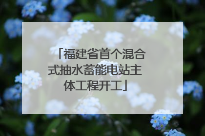 福建省首个混合式抽水蓄能电站主体工程开工