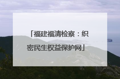 福建福清检察：织密民生权益保护网