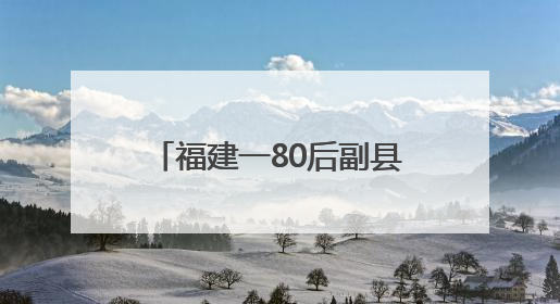 福建一80后副县长、公安局局长，履新（附简历）