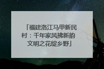 福建洛江马甲新民村：千年家风拂新韵 文明之花绽乡野