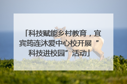 科技赋能乡村教育，宜宾筠连沐爱中心校开展“科技进校园”活动