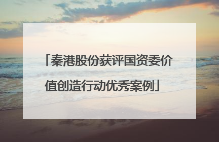 秦港股份获评国资委价值创造行动优秀案例
