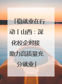 稳就业在行动丨山西：深化校企对接 助力高质量充分就业