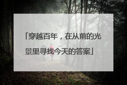 穿越百年，在从前的光景里寻找今天的答案