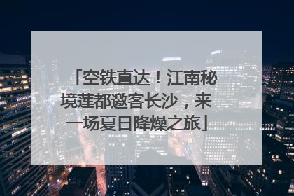 空铁直达！江南秘境莲都邀客长沙，来一场夏日降燥之旅