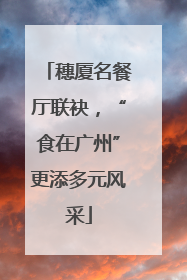 穗厦名餐厅联袂，“食在广州”更添多元风采