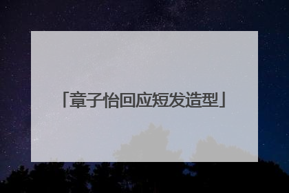 章子怡回应短发造型