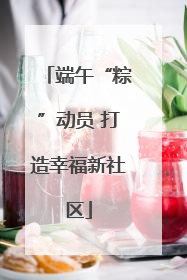 端午“粽”动员 打造幸福新社区