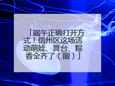 端午正确打开方式！信州区这场活动萌娃、舞台、粽香全齐了（图）
