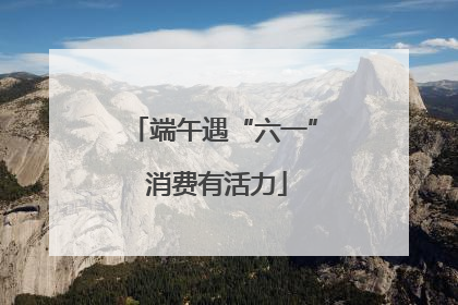 端午遇“六一” 消费有活力