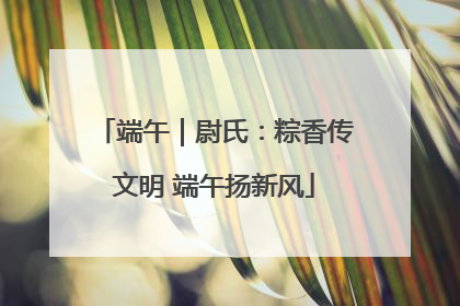 端午｜尉氏：粽香传文明 端午扬新风