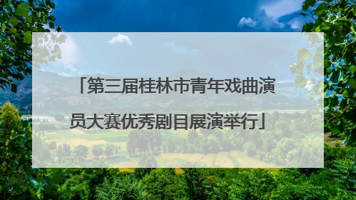 第三届桂林市青年戏曲演员大赛优秀剧目展演举行