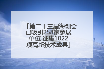 第二十三届海创会已吸引258家参展单位 征集1022项高新技术成果