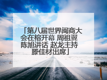 第八届世界闽商大会在榕开幕 周祖翼陈旭讲话 赵龙主持 滕佳材出席