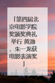 第四届北京电影学院奖颁奖典礼举行 黄渤、朱一龙获电影表演奖