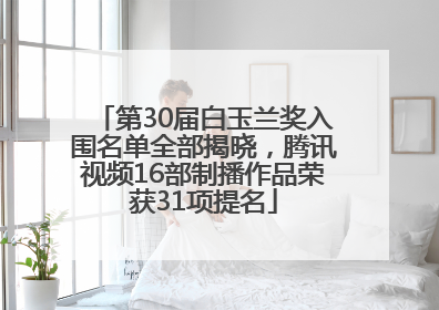 第30届白玉兰奖入围名单全部揭晓，腾讯视频16部制播作品荣获31项提名