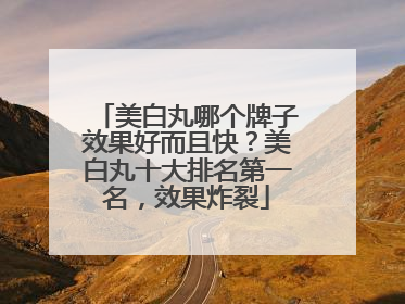 美白丸哪个牌子效果好而且快？美白丸十大排名第一名，效果炸裂