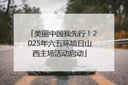 美丽中国我先行！2025年六五环境日山西主场活动启动