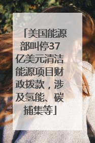 美国能源部叫停37亿美元清洁能源项目财政拨款，涉及氢能、碳捕集等