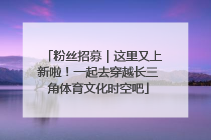 粉丝招募｜这里又上新啦！一起去穿越长三角体育文化时空吧