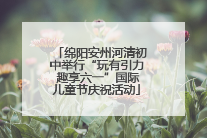 绵阳安州河清初中举行“玩有引力 趣享六一”国际儿童节庆祝活动