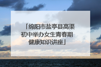 绵阳市盐亭县高渠初中举办女生青春期健康知识讲座