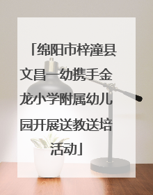 绵阳市梓潼县文昌一幼携手金龙小学附属幼儿园开展送教送培活动