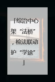 综治中心架“法桥”，检法联动护“学途”