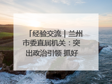 经验交流｜兰州市委直属机关：突出政治引领 抓好学习教育
